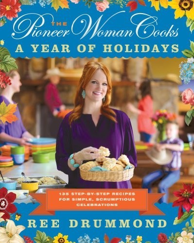 The Pioneer Woman Cooks: A Year of Holidays: 135 Step-by-Step Recipes for Simple, Scrumptious Celebrations