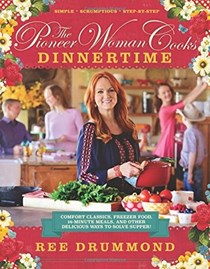 The Pioneer Woman Cooks: Dinnertime: Comfort Classics, Freezer Food, 16-minute Meals, and Other Delicious Ways to Solve Supper