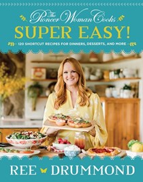 The Pioneer Woman Cooks Super Easy!: 120 Shortcut Recipes for Dinners, Desserts, and More