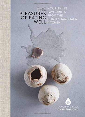 The Pleasures of Eating Well: Nourishing Favourites from the COMO Shambhala Kitchen