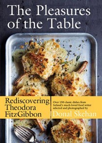 The Pleasures of the Table: Rediscovering Theodora FitzGibbon: Over 150 Classic Recipes from Ireland's Much-Loved Food Writer
