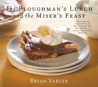 The Ploughman's Lunch and the Miser's Feast: Authentic Pub Food, Restaurant Fare, and Home Cooking from Small Towns, Big Cities, and Country Villages Across the British Isles