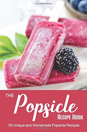 The Popsicle Recipe Book: 50 Unique and Homemade Popsicle Recipes