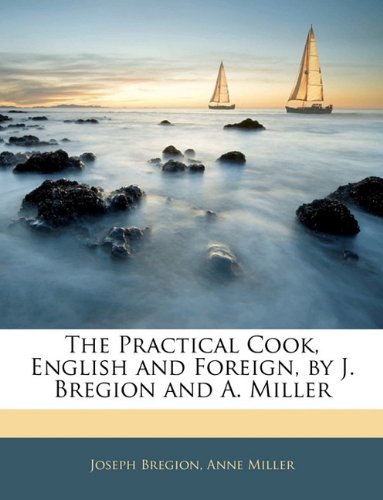 The Practical Cook, English and Foreign, by J. Bregion and A. Miller