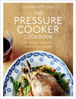 The Pressure Cooker Cookbook: 150 Simple, Essential, Time-Saving Recipes