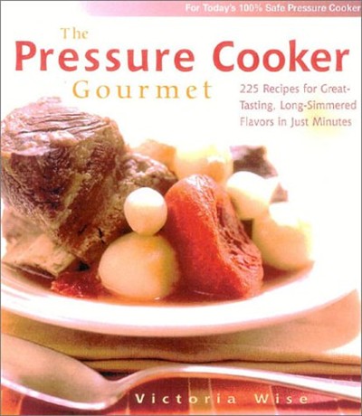 The Pressure Cooker Gourmet: 225 Recipes for Great-Tasting, Long-Simmered Flavors in Just Minutes