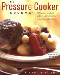 The Pressure Cooker Gourmet: 225 Recipes for Great-Tasting, Long-Simmered Flavors in Just Minutes