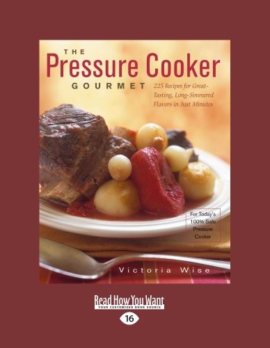 The Pressure Cooker Gourmet: 225 Recipes for Great-Tasting, Long-Simmered Flavors in Just Minutes