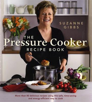 The Pressure Cooker Recipe Book: More Than 80 Delicious Recipes Using This Safe, Time-Saving and Energy-Efficient Way to Cook