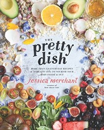 The Pretty Dish: More Than 150 Everyday Recipes and 50 Beauty DIYs to Nourish Your Body Inside and Out