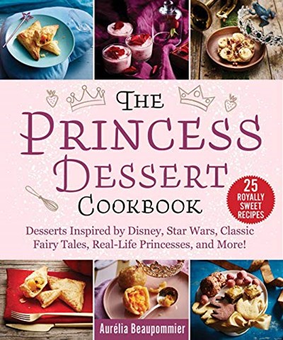 The Princess Dessert Cookbook: Desserts Inspired by Disney, Star Wars, Classic Fairy Tales, Real-Life Princesses, and More!