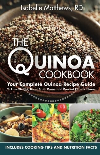 The Quinoa Cookbook: Your Complete Quinoa Recipe Guide to Lose Weight, Boost Brain Power and Prevent Chronic Illness