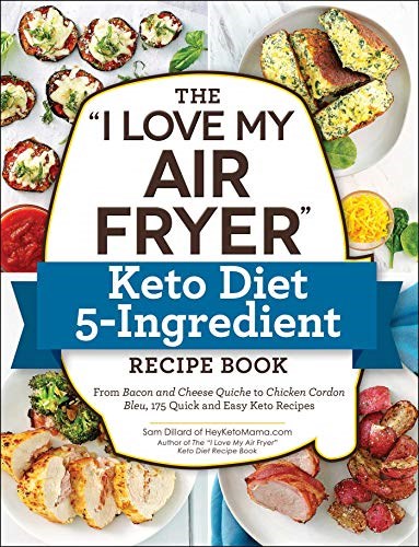 The "I Love My Air Fryer" Keto Diet 5-Ingredient Recipe Book: From Bacon and Cheese Quiche to Chicken Cordon Bleu, 175 Quick and Easy Keto Recipes ("I Love My")