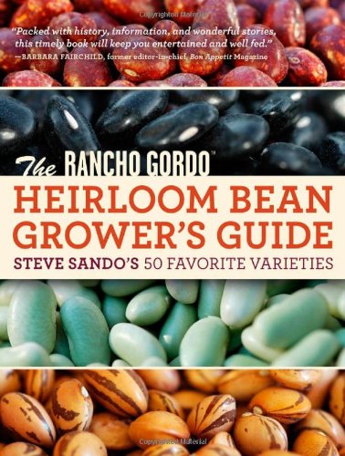 The Rancho Gordo Heirloom Bean Grower's Guide: Steve Sando's 50 Favorite Varieties to Grow, Save, and Enjoy