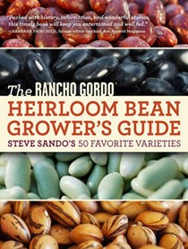The Rancho Gordo Heirloom Bean Grower's Guide: Steve Sando's 50 Favorite Varieties to Grow, Save, and Enjoy