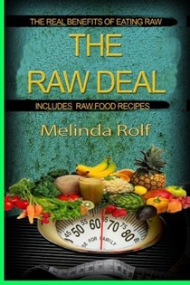 The Raw Deal: The Real Benefits of Eating Raw for Health and Weight Loss: Includes Raw Food Recipes to Get You Started