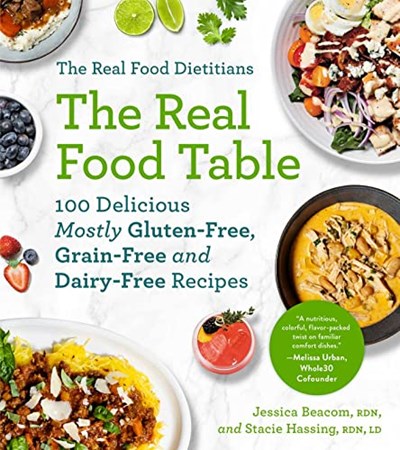 The Real Food Dietitians: The Real Food Table: 100 Easy & Delicious Mostly Gluten-Free, Grain-Free, and Dairy-Free Recipes for Every Day: A Cookbook