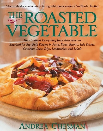 The Roasted Vegetable: How to Roast Everything from Artichokes to Zucchini for Big, Bold Flavors in Pasta, Pizza, Risotto,