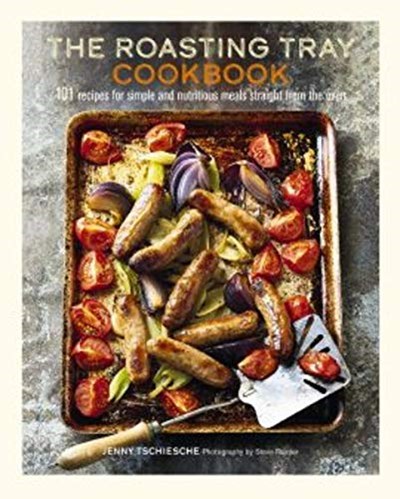 The Roasting Tray Cookbook: 101 Recipes for Simple and Nutritious Meals Straight from the Oven