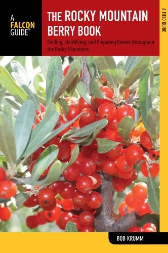 The Rocky Mountain Berry Book, 2nd: Finding, Identifying, and Preparing Berries and Fruits Throughout the Rocky Mountains