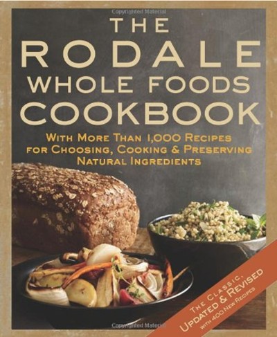 The Rodale Whole Foods Cookbook (Updated and Revised Edition): With More Than 1,000 Recipes for Choosing, Cooking, and Preserving Natural Ingredients