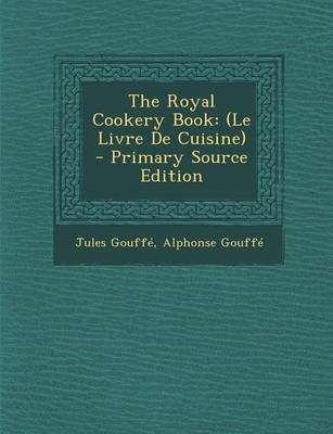 The Royal Cookery Book: (Le Livre de Cuisine) - Primary Source Edition
