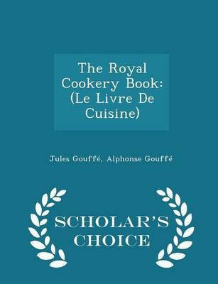 The Royal Cookery Book: (Le Livre de Cuisine) - Scholar's Choice Edition