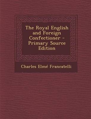 The Royal English and Foreign Confectioner - Primary Source Edition