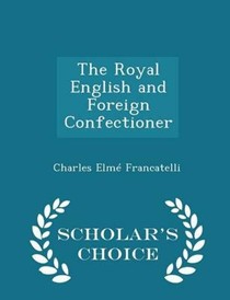 The Royal English and Foreign Confectioner - Scholar's Choice Edition