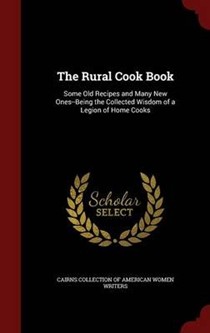 The Rural Cook Book: Some Old Recipes and Many New Ones--Being the Collected Wisdom of a Legion of Home Cooks