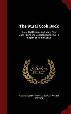 The Rural Cook Book: Some Old Recipes and Many New Ones--Being the Collected Wisdom of a Legion of Home Cooks