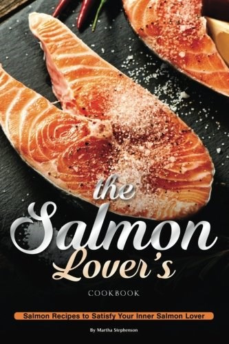 The Salmon Lover's Cookbook: Salmon Recipes to Satisfy Your Inner Salmon Lover