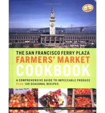 The San Francisco Ferry Plaza Farmers' Market Cookbook: A Comprehensive Guide to Impeccable Produce Plus 130 Seasonal Recipes