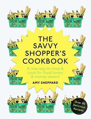The Savvy Shopper’s Cookbook: A New Way to Shop & Cook for Food Lovers & Money Savers!