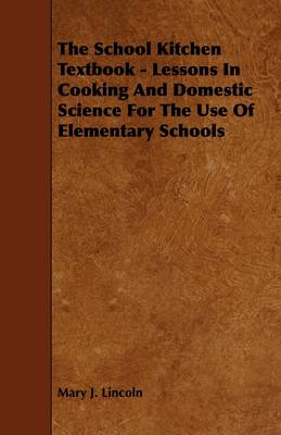 The School Kitchen Textbook - Lessons In Cooking And Domestic Science For The Use Of Elementary Schools