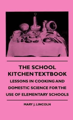 The School Kitchen Textbook - Lessons In Cooking And Domestic Science For The Use Of Elementary Schools