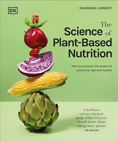 The Science of Plant-based Nutrition: How to Enhance the Power of Plants for Optimal Health: The Sunday Times Bestseller (The Science of Food)