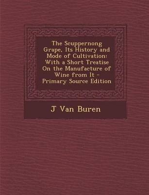 The Scuppernong Grape, Its History and Mode of Cultivation: With a Short Treatise on the Manufacture of Wine from It - Primary Source Edition