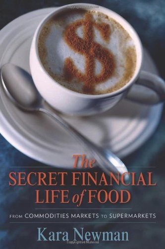 The Secret Financial Life of Food: From Commodities Markets to Supermarkets (Arts and Traditions of the Table: Perspectives on Culinary History)