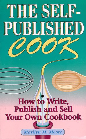 The Self-Published Cook: How to Write, Publish, and Sell Your Own Cookbook