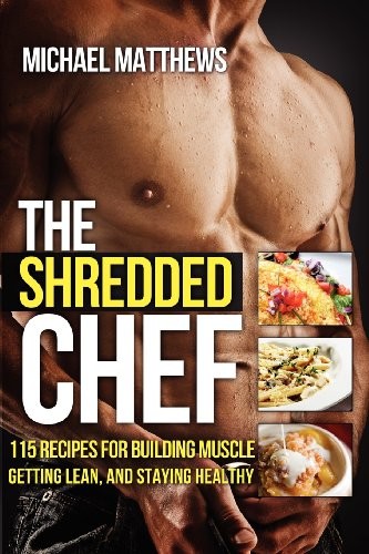 The Shredded Chef: 115 recipes for Building Muscle, Getting Lean, and Staying Healthy