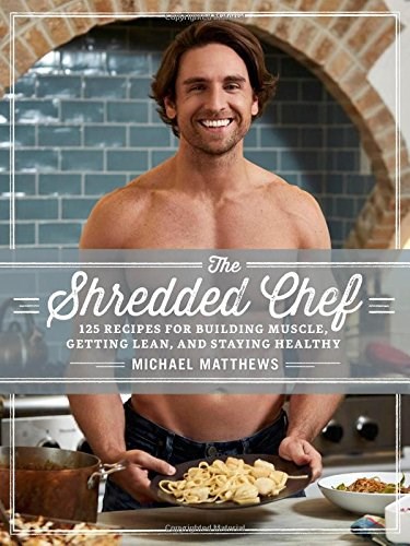 The Shredded Chef: 125 Recipes for Building Muscle, Getting Lean, and Staying Healthy (Third Edition)