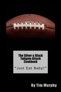 The Silver & Black Tailgate Attack Cookbook: "Just Eat Baby!" (Cookbooks for Guys) (Volume 53)