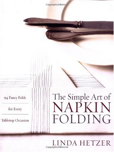 The Simple Art of Napkin Folding: 94 Fancy Folds for Every Tabletop Occasion