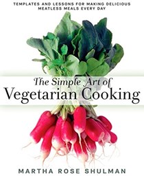 The Simple Art of Vegetarian Cooking: Templates and Lessons for Making Delicious Meatless Meals Every Day: A Cookbook