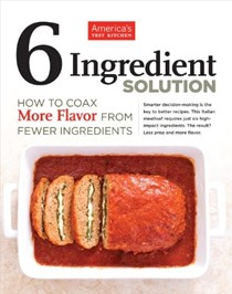 The Six-Ingredient Solution: How to Coax More Flavor from Fewer Ingredients