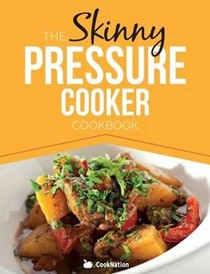 The Skinny Pressure Cooker Cookbook: Low Calorie, Healthy & Delicious Meals, Sides & Desserts. All Under 300, 400 & 500 Calories