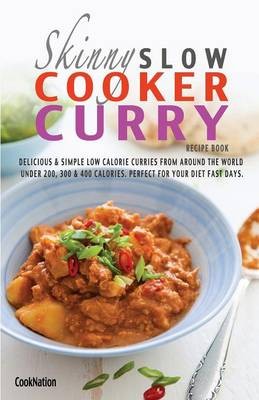 The Skinny Slow Cooker Curry Recipe Book: Delicious & Simple Low Calorie Curries from Around the World Under 200, 300 & 400 Calories. Perfect for Your Diet Fast Days