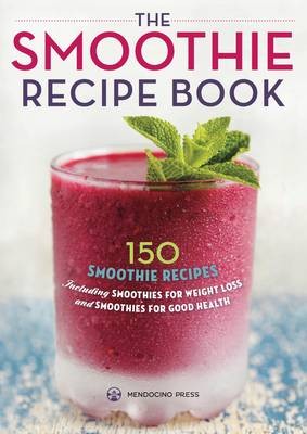 The Smoothie Recipe Book: 150 Smoothie Recipes Including Smoothies for Weight Loss and Smoothies for Optimum Health