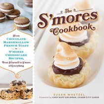 The S'Mores Cookbook: From Chocolate Marshmallow French Toast to S'Mores Cheesecake Recipes, Treat Yourself to S'More of Everything